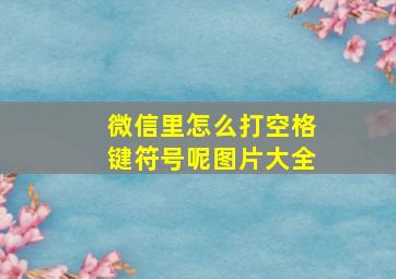 微信里怎么打空格键符号呢图片大全