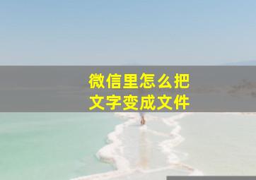 微信里怎么把文字变成文件