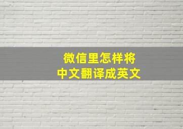 微信里怎样将中文翻译成英文