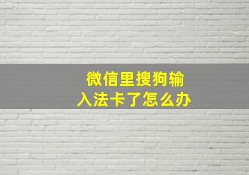 微信里搜狗输入法卡了怎么办