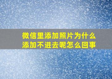 微信里添加照片为什么添加不进去呢怎么回事