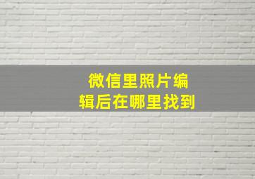 微信里照片编辑后在哪里找到