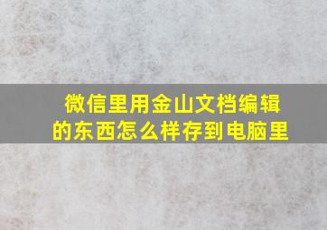 微信里用金山文档编辑的东西怎么样存到电脑里