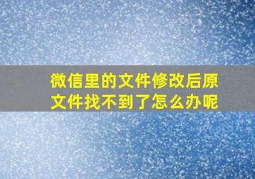 微信里的文件修改后原文件找不到了怎么办呢