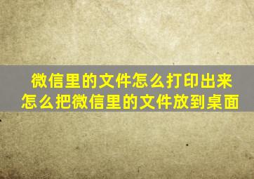 微信里的文件怎么打印出来怎么把微信里的文件放到桌面