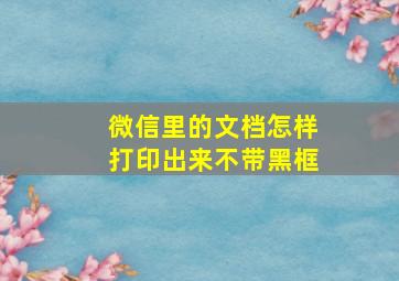 微信里的文档怎样打印出来不带黑框