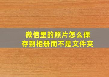 微信里的照片怎么保存到相册而不是文件夹