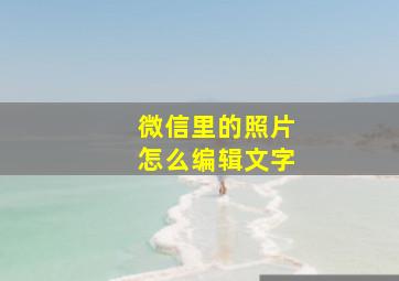 微信里的照片怎么编辑文字