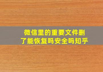 微信里的重要文件删了能恢复吗安全吗知乎