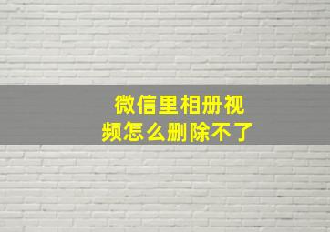 微信里相册视频怎么删除不了