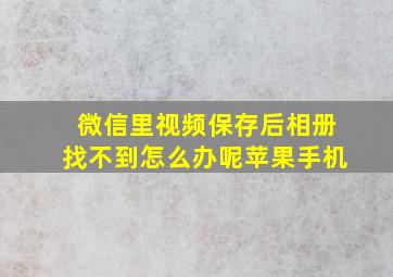 微信里视频保存后相册找不到怎么办呢苹果手机