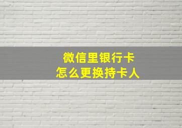 微信里银行卡怎么更换持卡人