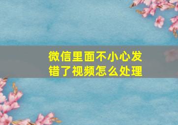 微信里面不小心发错了视频怎么处理