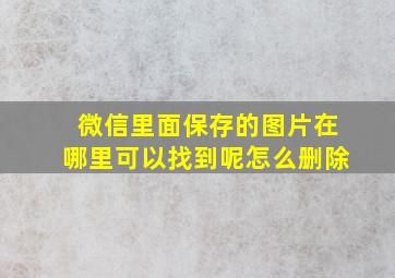 微信里面保存的图片在哪里可以找到呢怎么删除