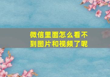 微信里面怎么看不到图片和视频了呢