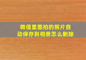 微信里面拍的照片自动保存到相册怎么删除