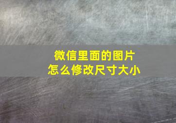 微信里面的图片怎么修改尺寸大小