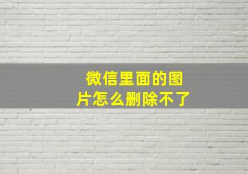 微信里面的图片怎么删除不了