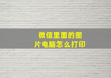 微信里面的图片电脑怎么打印