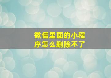 微信里面的小程序怎么删除不了