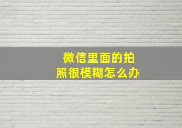 微信里面的拍照很模糊怎么办