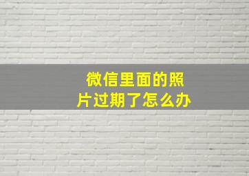 微信里面的照片过期了怎么办