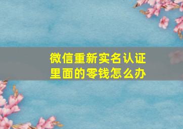 微信重新实名认证里面的零钱怎么办