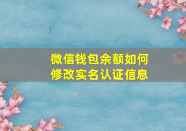 微信钱包余额如何修改实名认证信息