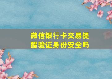 微信银行卡交易提醒验证身份安全吗