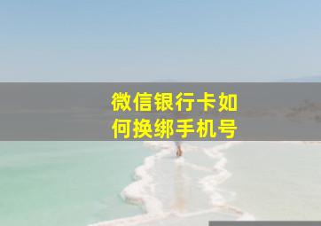 微信银行卡如何换绑手机号