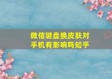 微信键盘换皮肤对手机有影响吗知乎