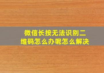 微信长按无法识别二维码怎么办呢怎么解决