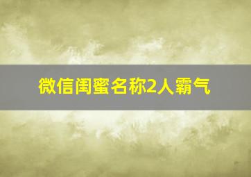 微信闺蜜名称2人霸气