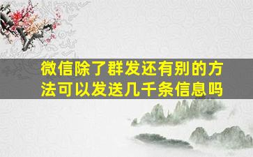 微信除了群发还有别的方法可以发送几千条信息吗