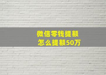 微信零钱提额怎么提额50万