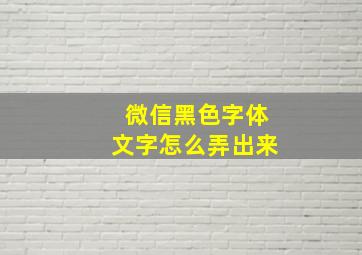 微信黑色字体文字怎么弄出来