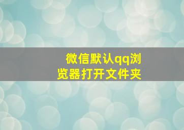 微信默认qq浏览器打开文件夹