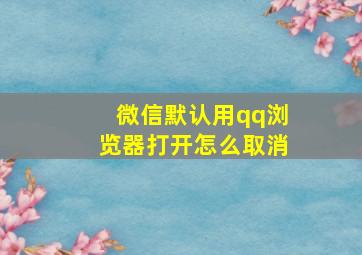 微信默认用qq浏览器打开怎么取消