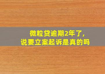 微粒贷逾期2年了,说要立案起诉是真的吗