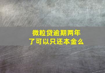 微粒贷逾期两年了可以只还本金么