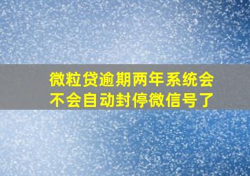 微粒贷逾期两年系统会不会自动封停微信号了