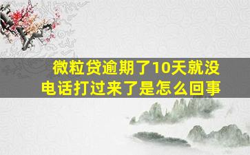 微粒贷逾期了10天就没电话打过来了是怎么回事