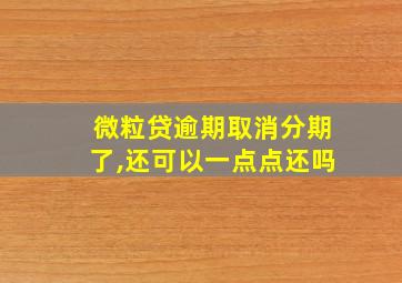 微粒贷逾期取消分期了,还可以一点点还吗