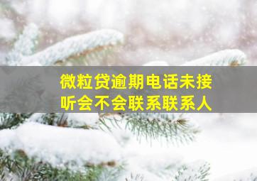 微粒贷逾期电话未接听会不会联系联系人