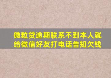 微粒贷逾期联系不到本人就给微信好友打电话告知欠钱