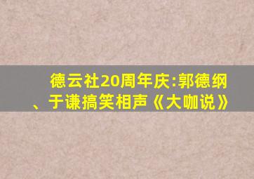 德云社20周年庆:郭德纲、于谦搞笑相声《大咖说》