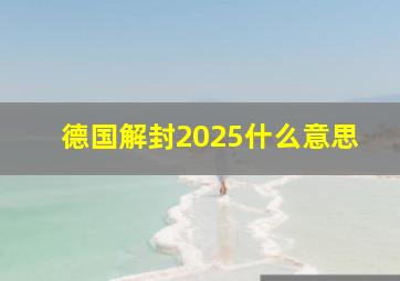 德国解封2025什么意思