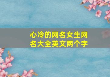 心冷的网名女生网名大全英文两个字