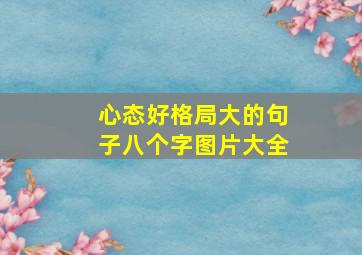 心态好格局大的句子八个字图片大全