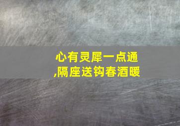 心有灵犀一点通,隔座送钩春酒暖